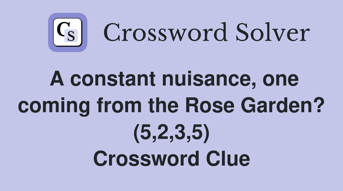 A constant nuisance, one coming from the Rose Garden? (5,2,3,5) Crossword Clue