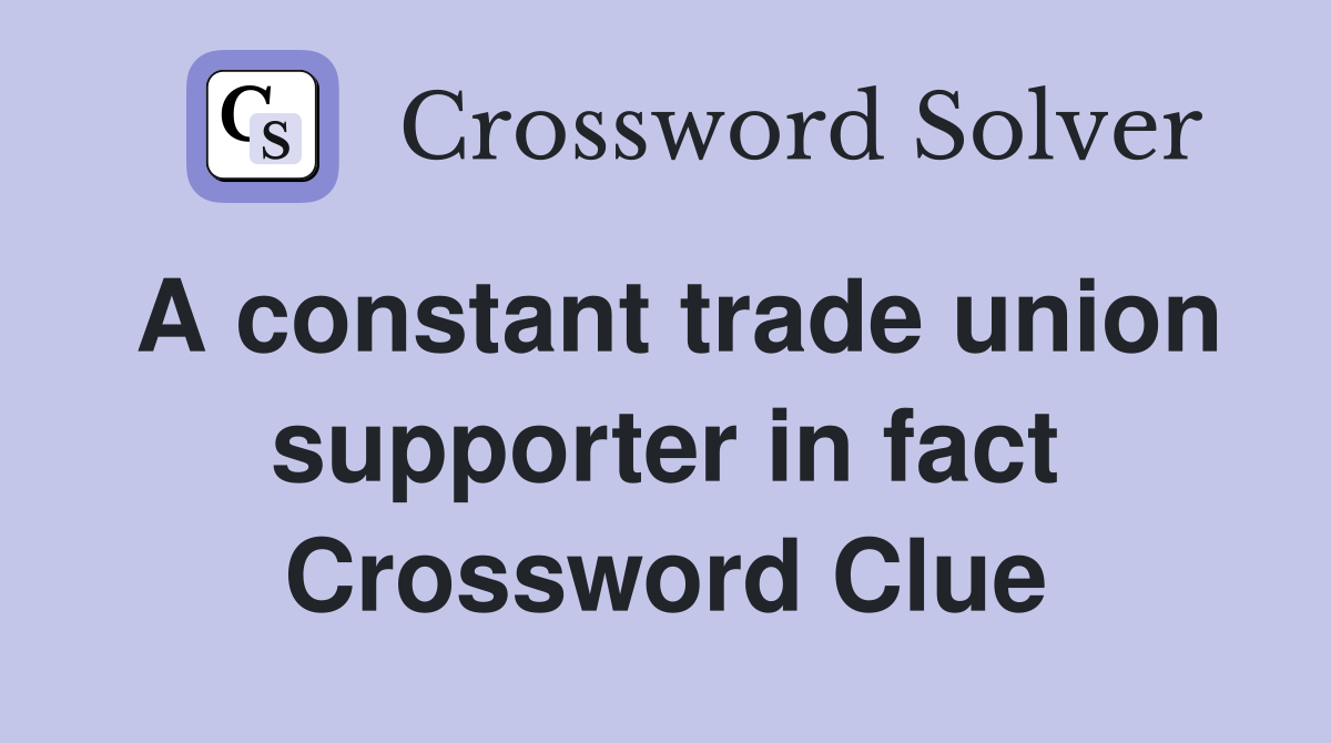 A constant trade union supporter in fact Crossword Clue