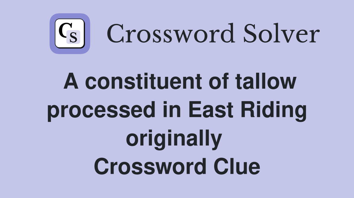 A constituent of tallow processed in East Riding originally  Crossword Clue