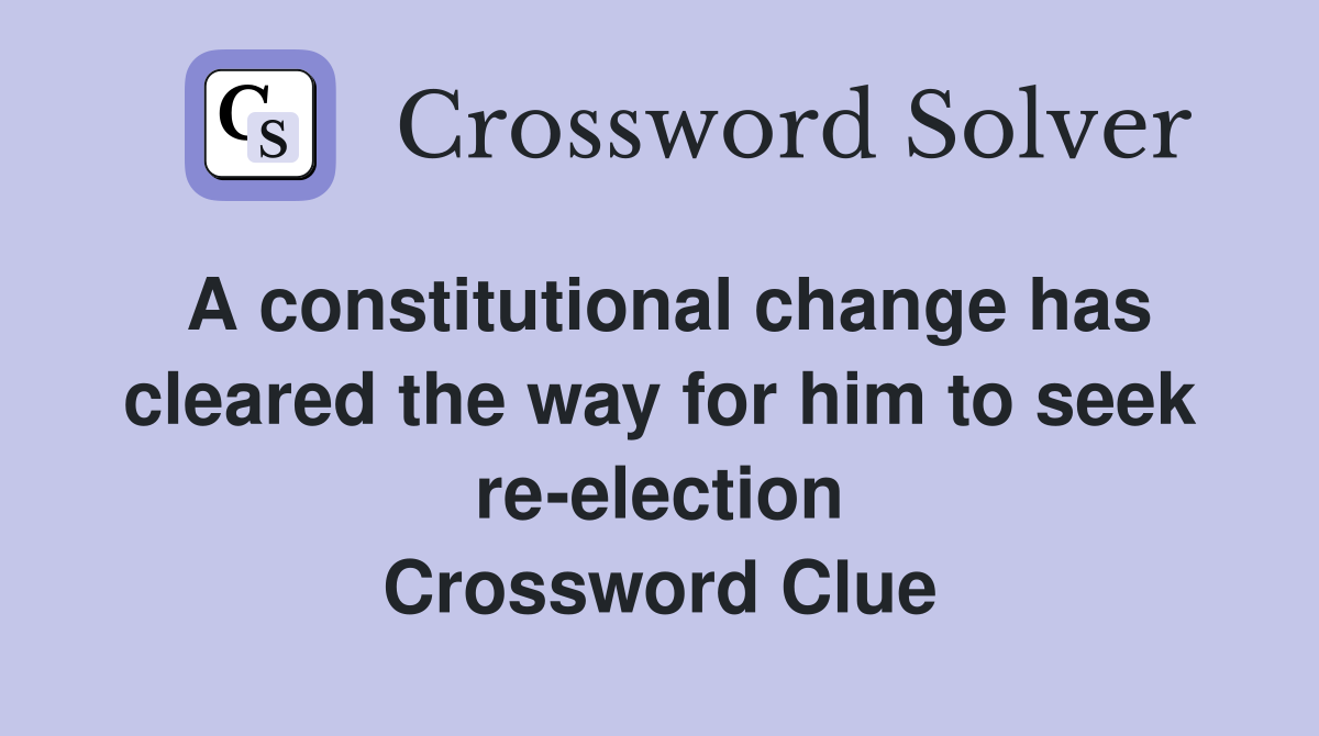 A constitutional change has cleared the way for him to seek re-election Crossword Clue