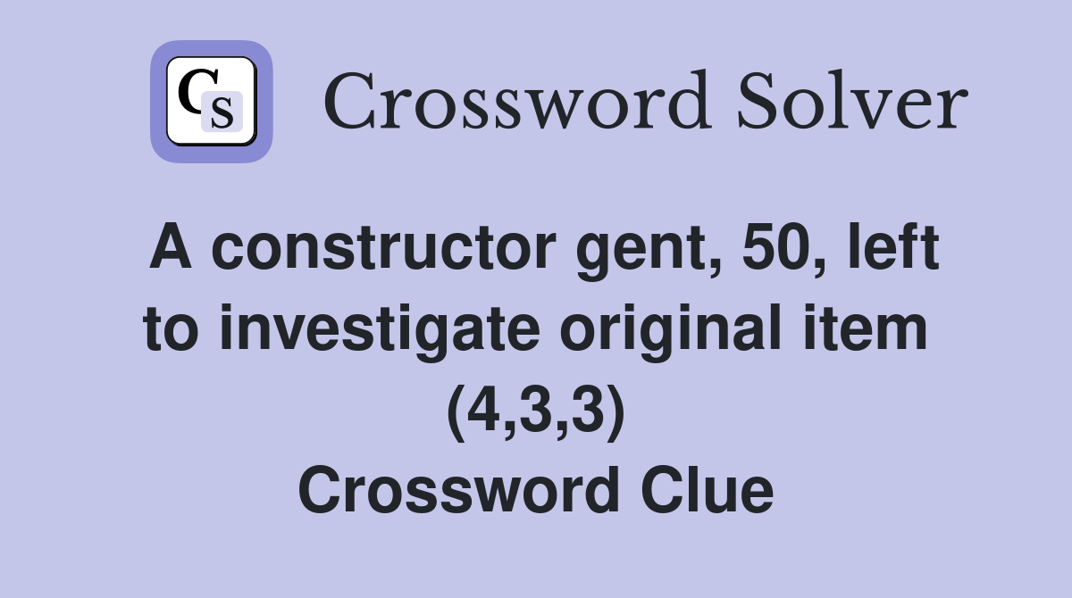 A constructor gent, 50, left to investigate original item (4,3,3) Crossword Clue