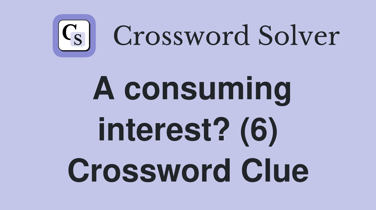 A consuming interest? (6) Crossword Clue