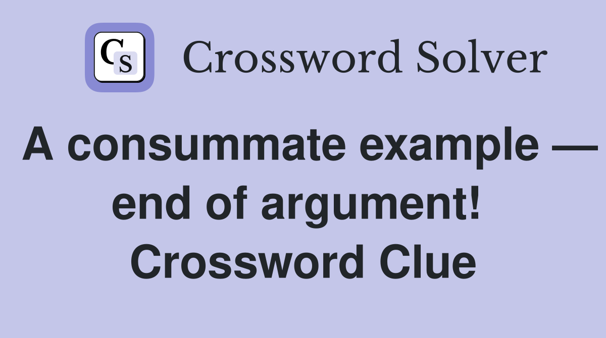A consummate example — end of argument!  Crossword Clue