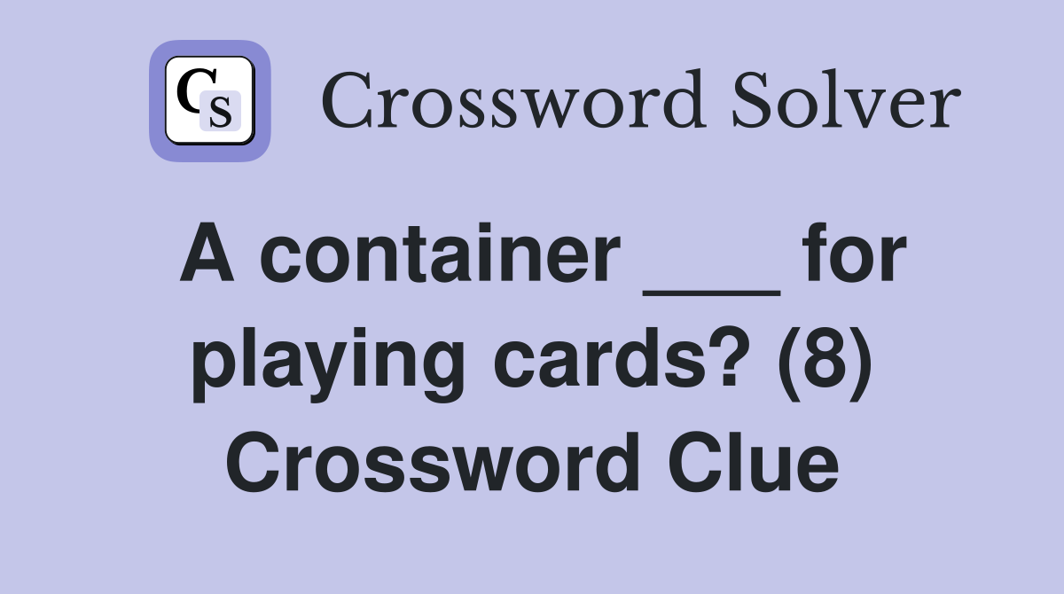 A container ___ for playing cards? (8) Crossword Clue