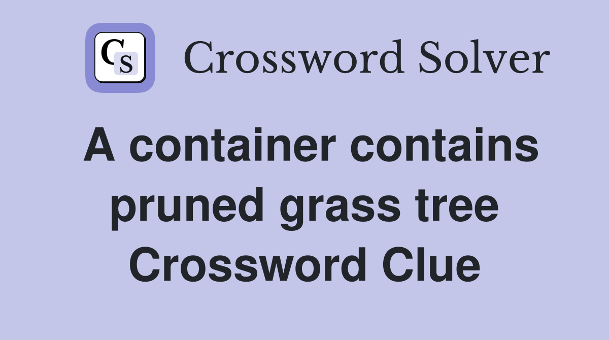 A container contains pruned grass tree Crossword Clue