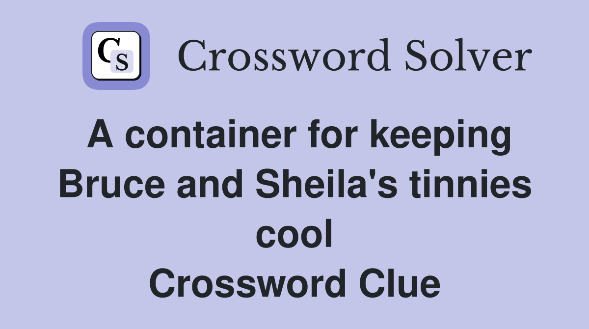 A container for keeping Bruce and Sheila's tinnies cool Crossword Clue