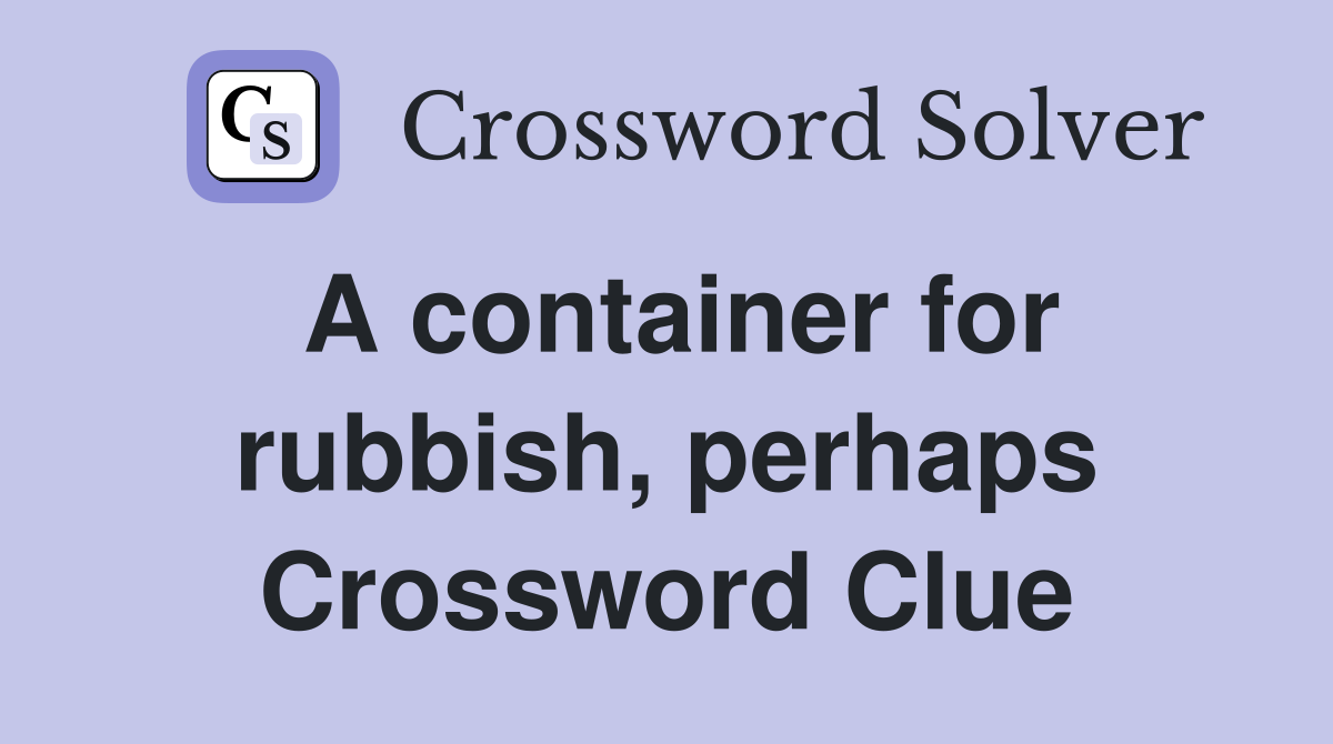 A container for rubbish, perhaps Crossword Clue