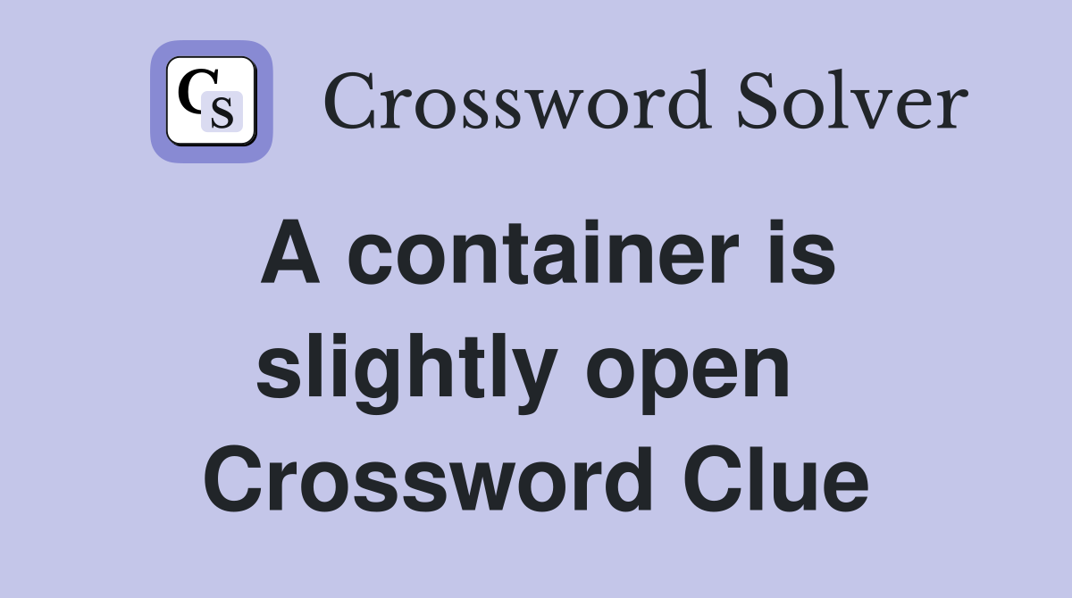 A container is slightly open  Crossword Clue