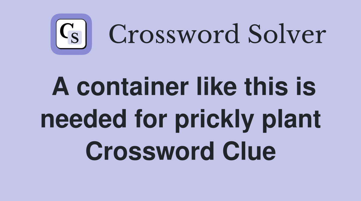 A container like this is needed for prickly plant Crossword Clue