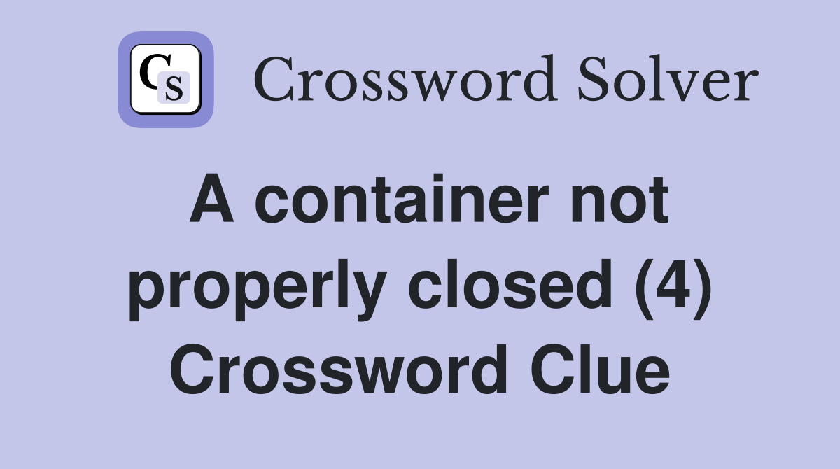 A container not properly closed (4) Crossword Clue