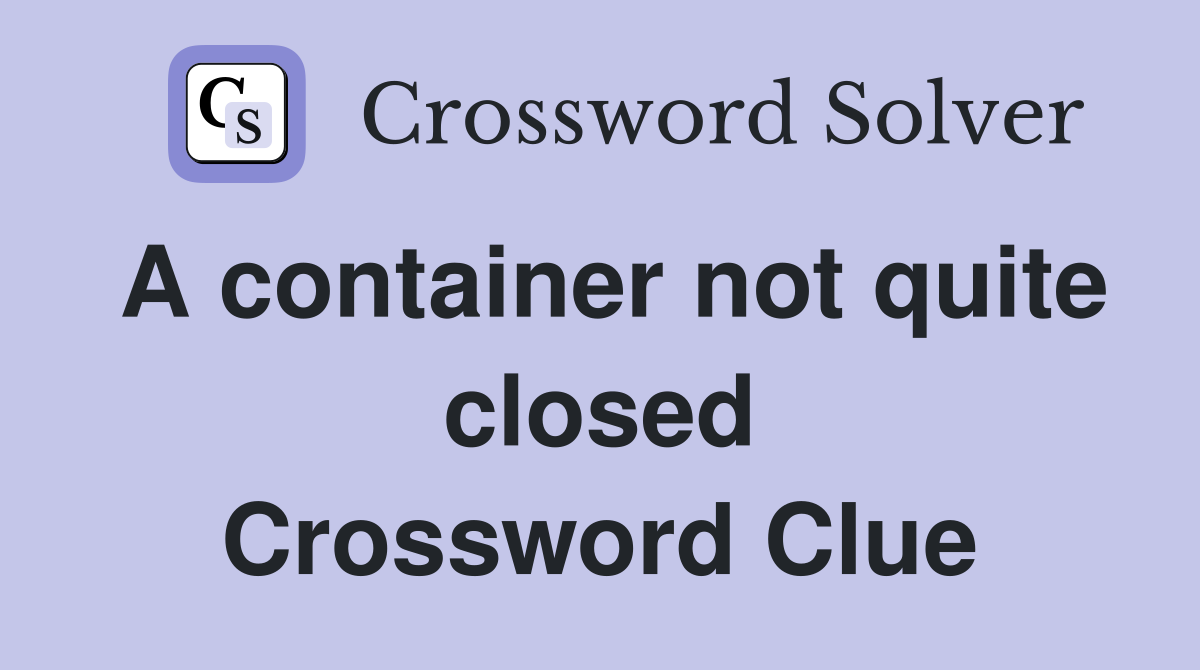 A container not quite closed Crossword Clue