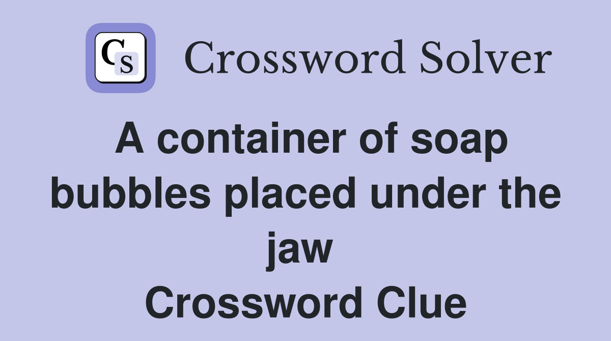 A container of soap bubbles placed under the jaw  Crossword Clue