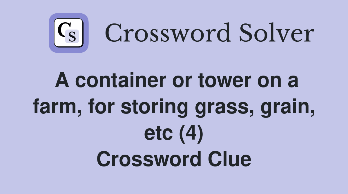 A container or tower on a farm, for storing grass, grain, etc (4) Crossword Clue