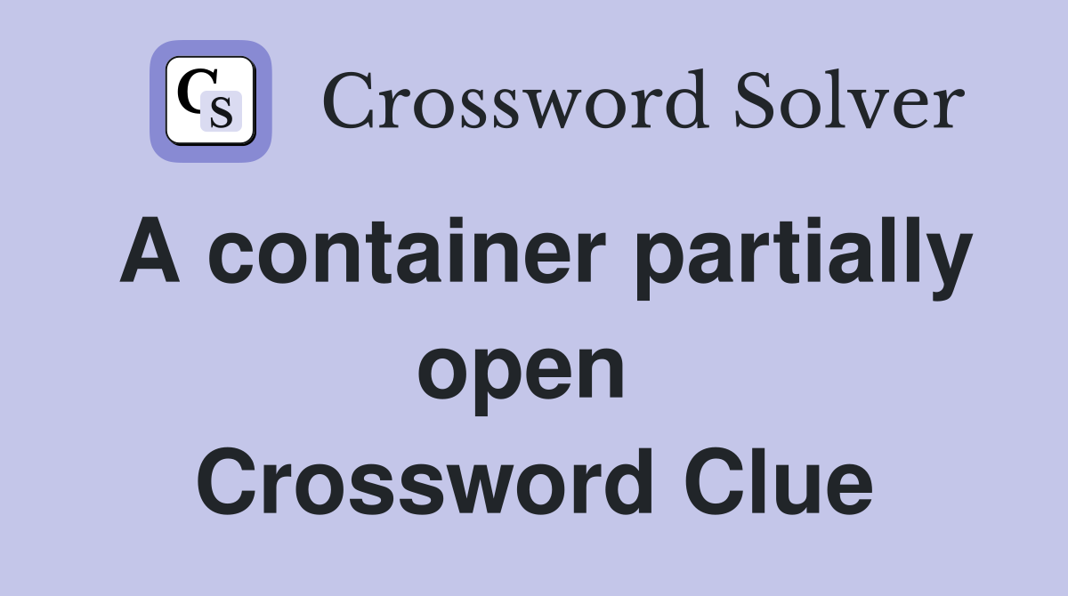 A container partially open  Crossword Clue
