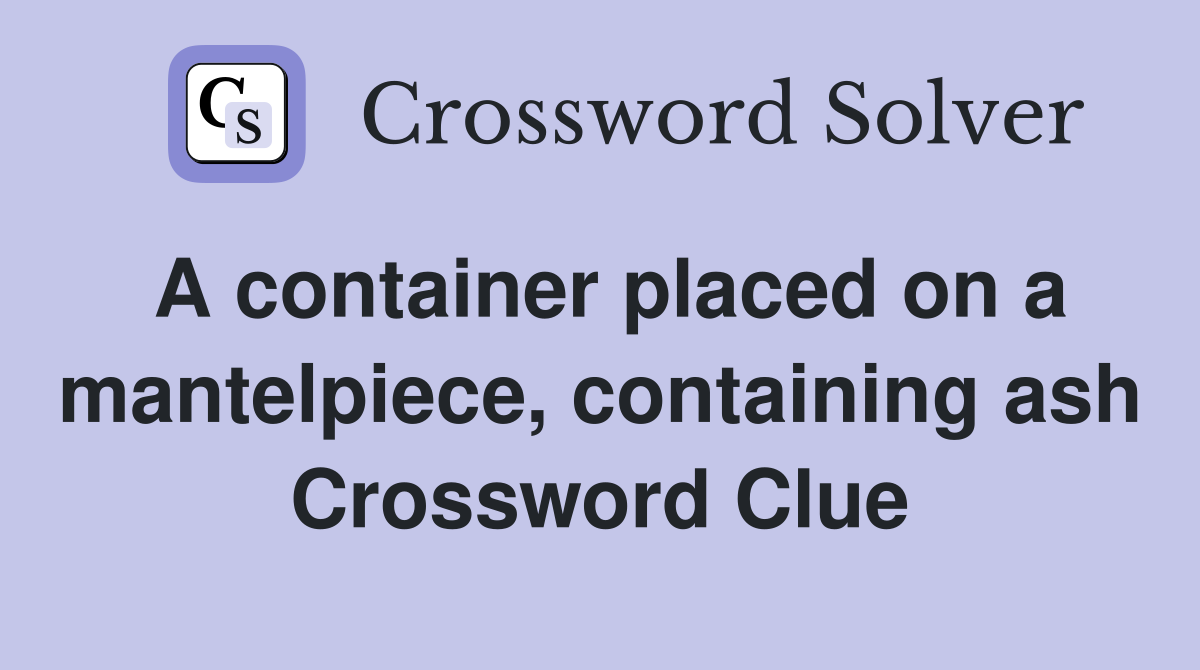 A container placed on a mantelpiece, containing ash Crossword Clue