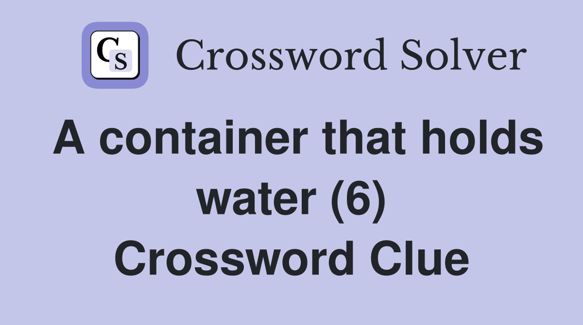 A container that holds water (6) Crossword Clue