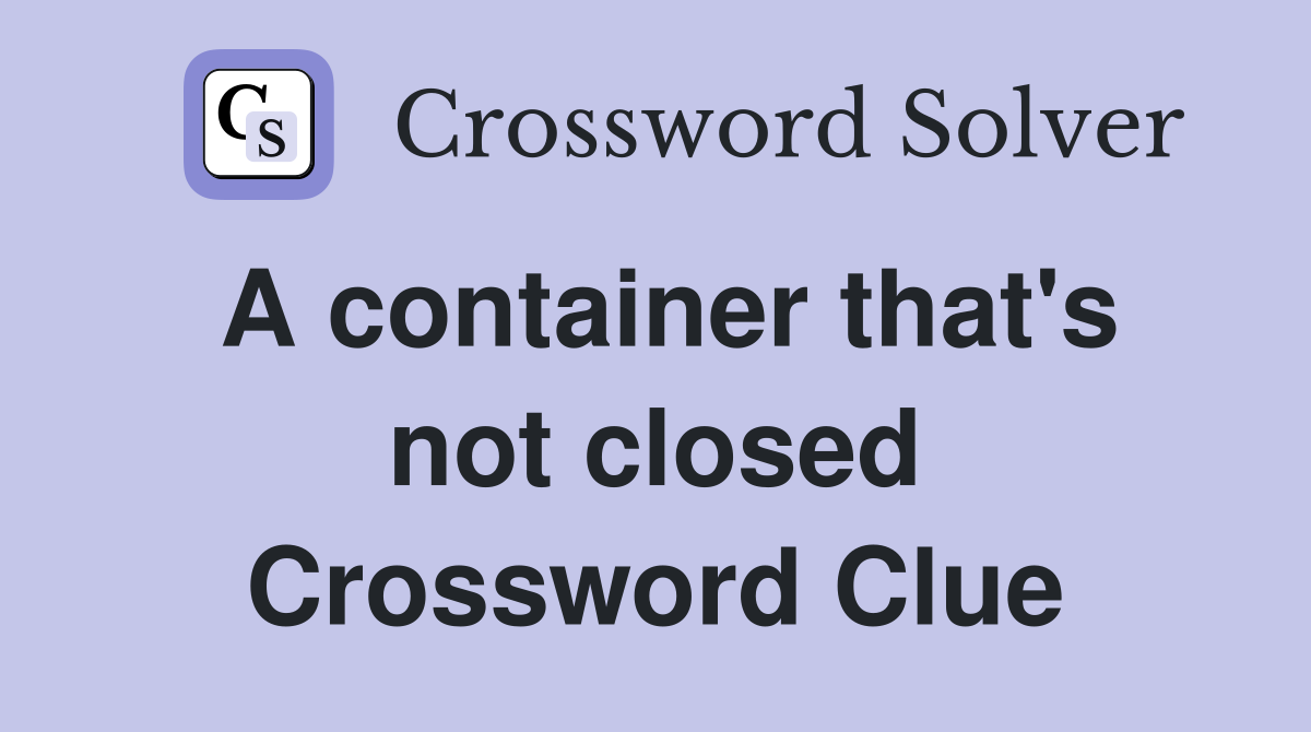 A container that's not closed Crossword Clue