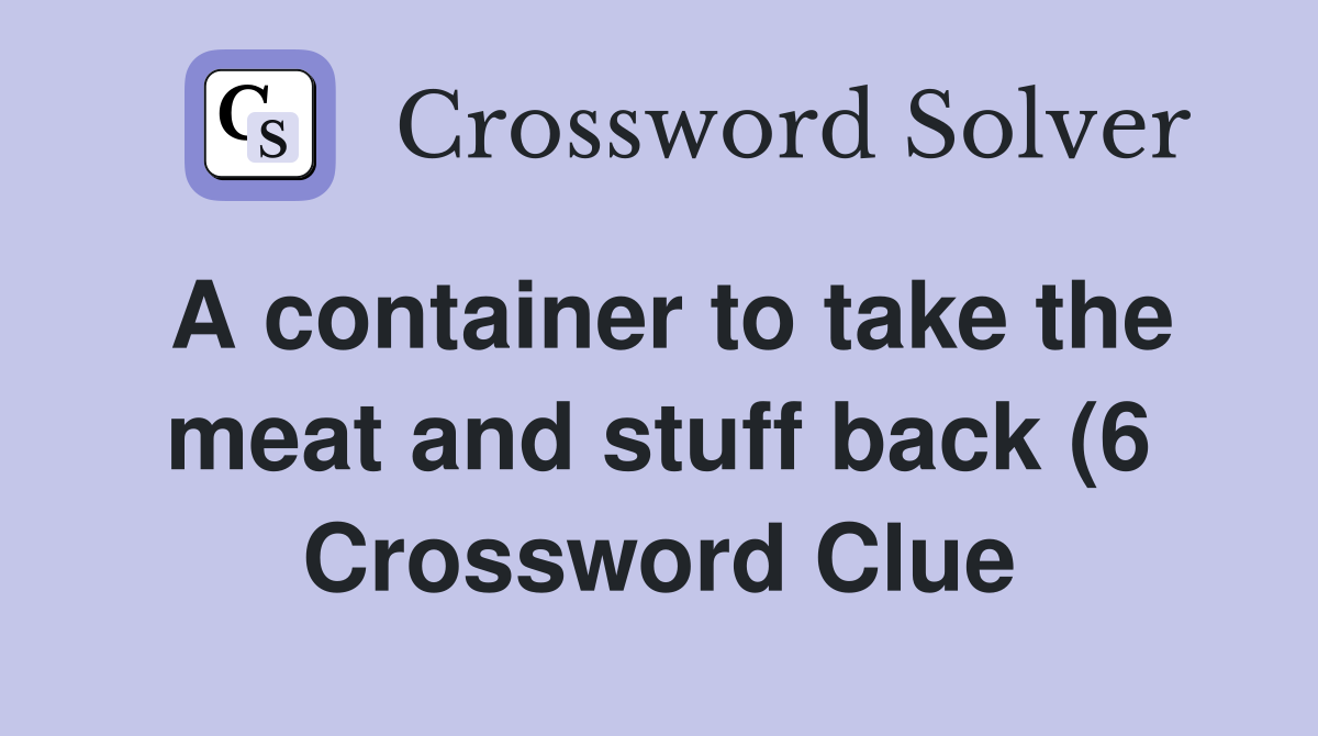 A container to take the meat and stuff back (6) Crossword Clue A container to take the meat and stuff back (6) Crossword Clue