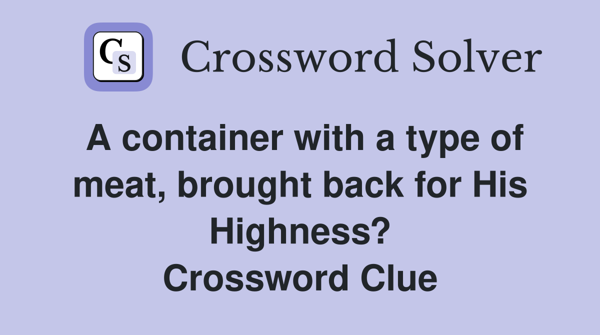 A container with a type of meat, brought back for His Highness? Crossword Clue