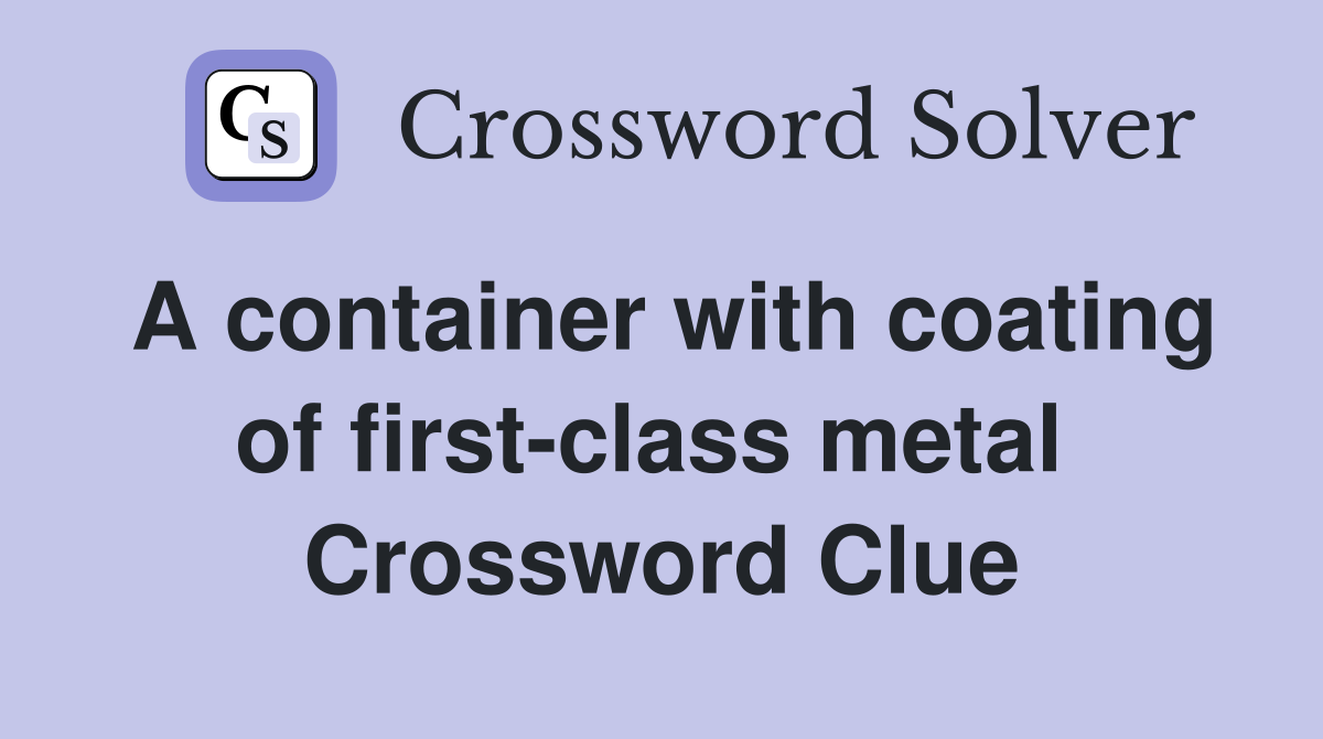 A container with coating of first-class metal  Crossword Clue