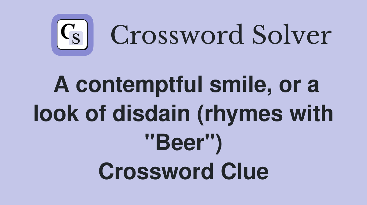 A contemptful smile, or a look of disdain (rhymes with "Beer") Crossword Clue