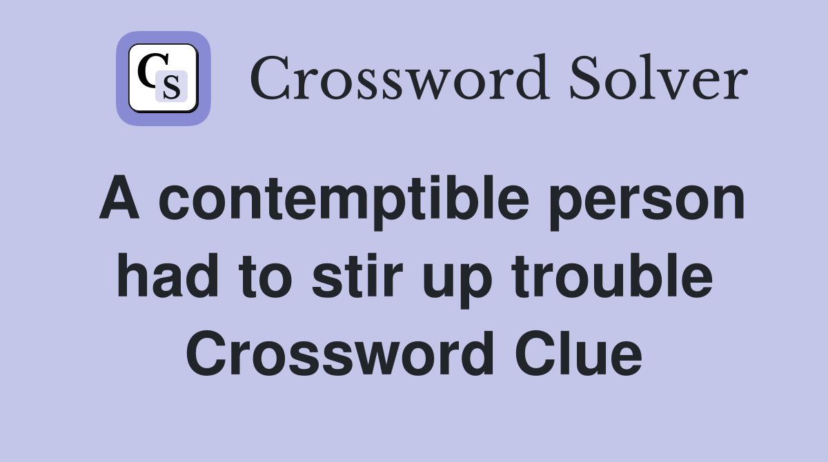 A contemptible person had to stir up trouble Crossword Clue