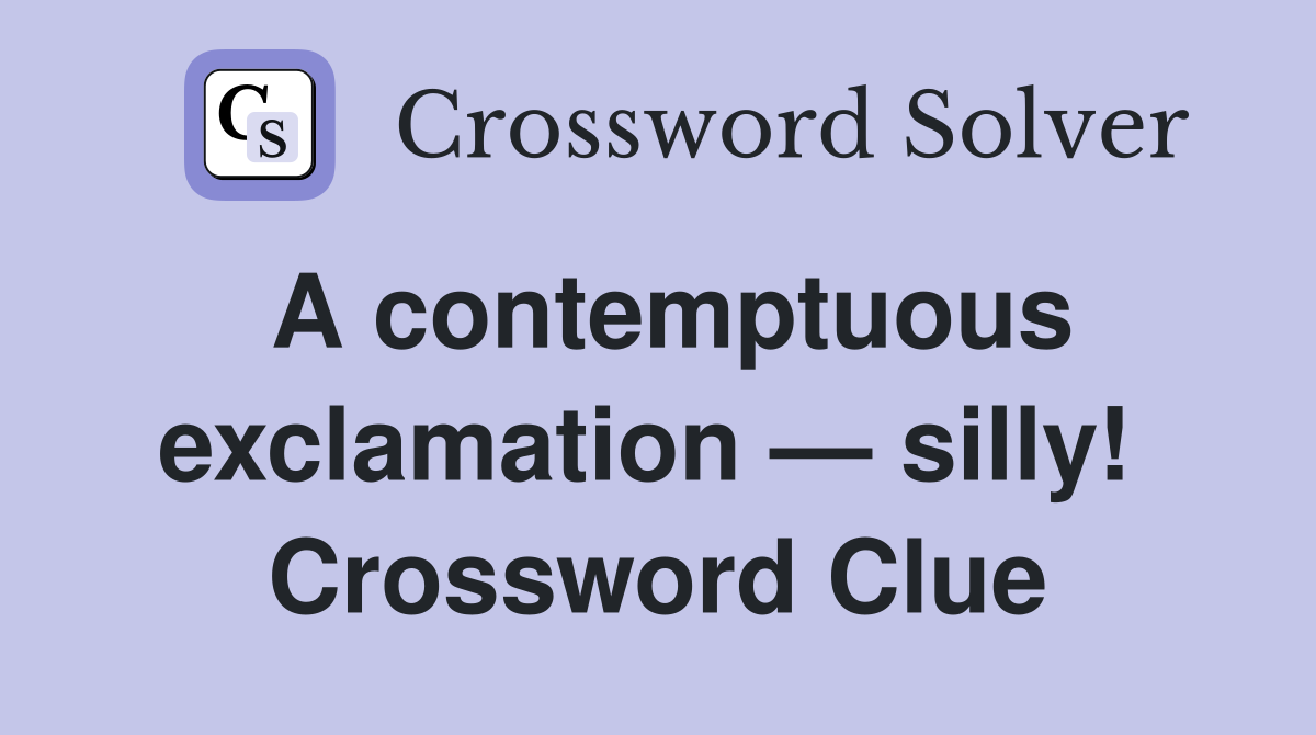 A contemptuous exclamation — silly!  Crossword Clue