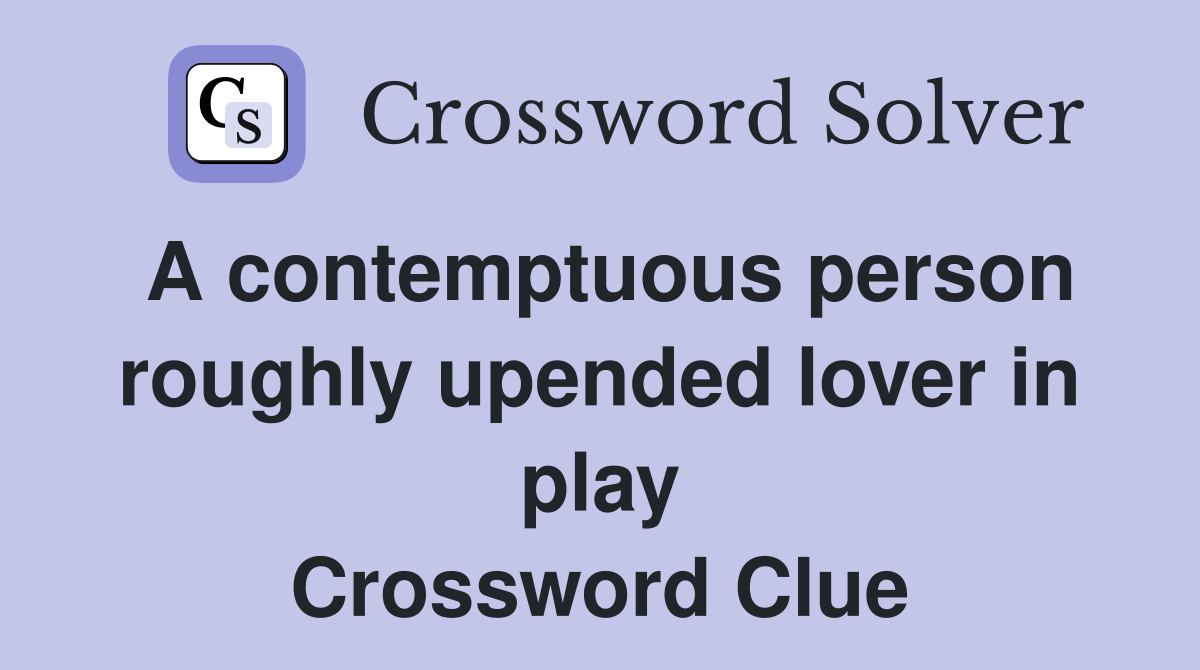 A contemptuous person roughly upended lover in play Crossword Clue