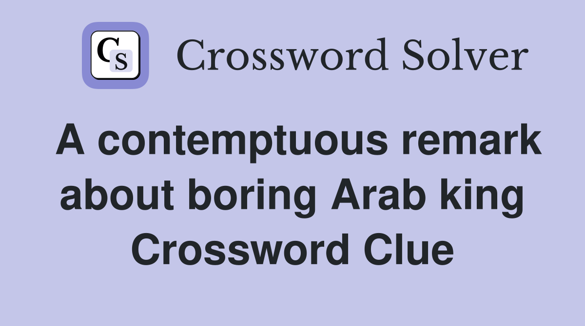 A contemptuous remark about boring Arab king Crossword Clue