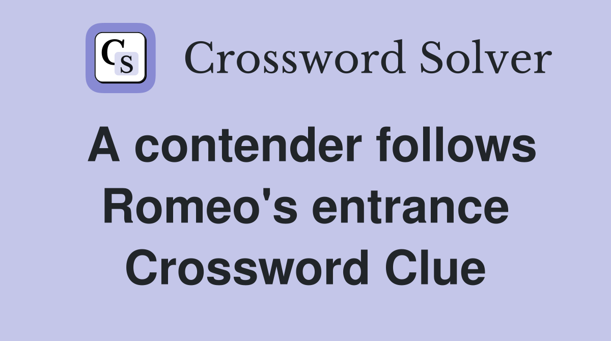 A contender follows Romeo's entrance Crossword Clue