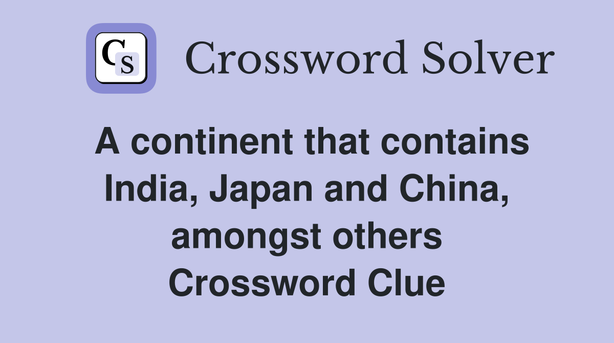 A continent that contains India, Japan and China, amongst others Crossword Clue