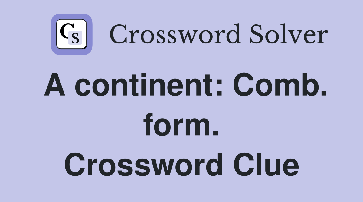 A continent: Comb. form. Crossword Clue