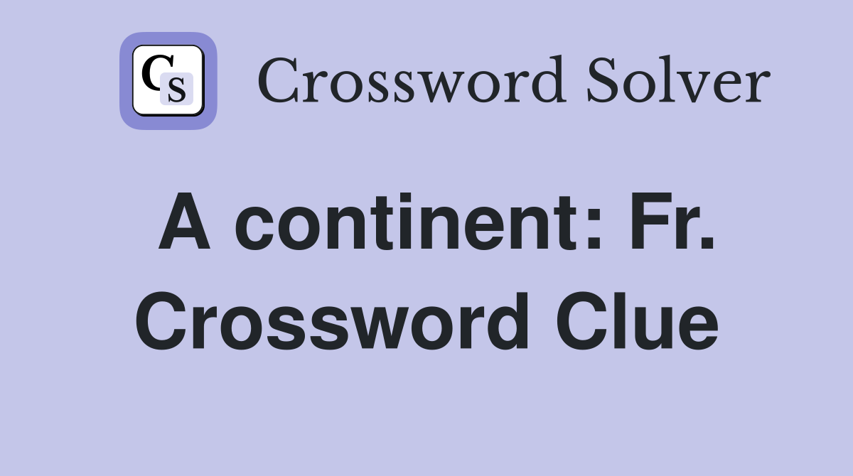 A continent: Fr. Crossword Clue