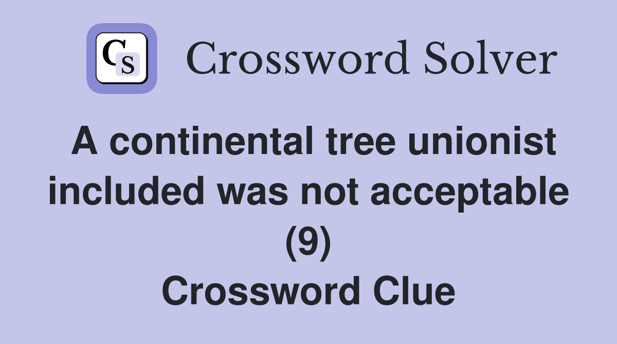 A continental tree unionist included was not acceptable (9) Crossword Clue