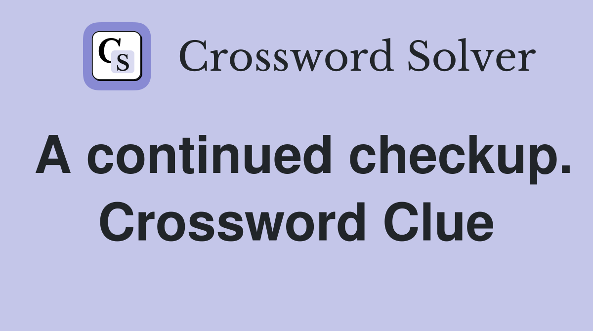 A continued checkup. Crossword Clue