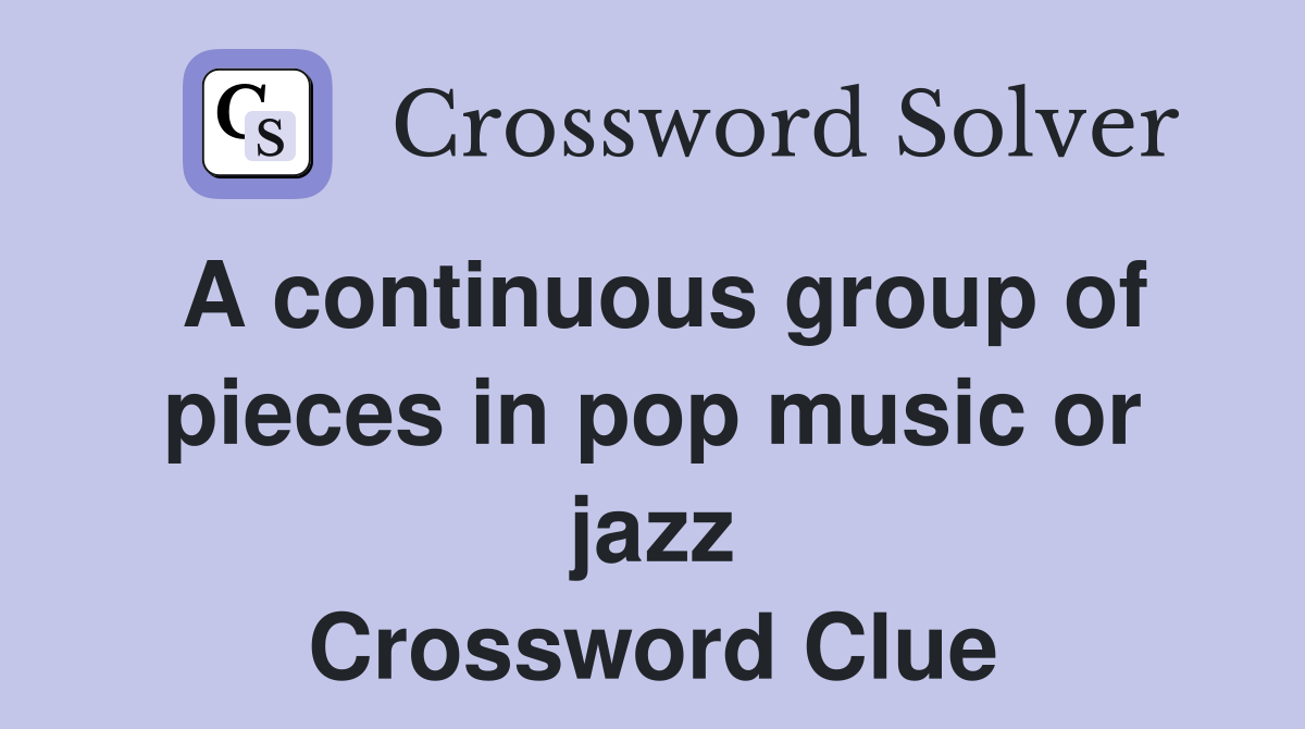 A continuous group of pieces in pop music or jazz Crossword Clue