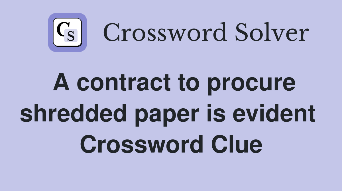 A contract to procure shredded paper is evident  Crossword Clue