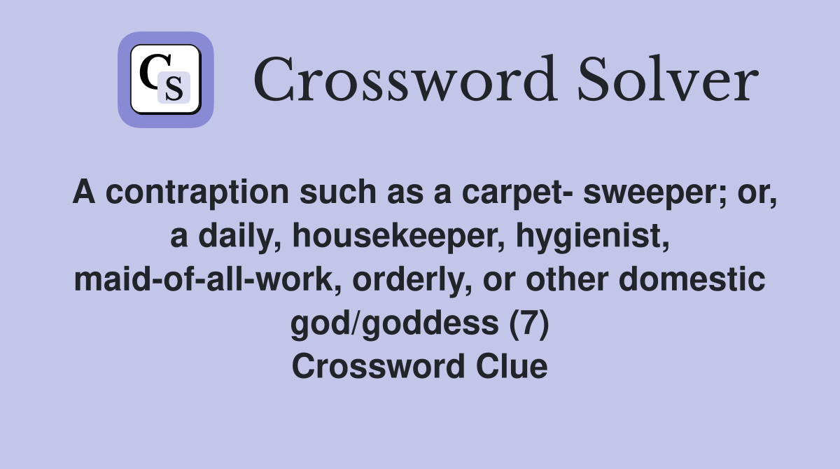 A contraption such as a carpet- sweeper; or, a daily, housekeeper, hygienist, maid-of-all-work, orderly, or other domestic god/goddess (7) Crossword Clue