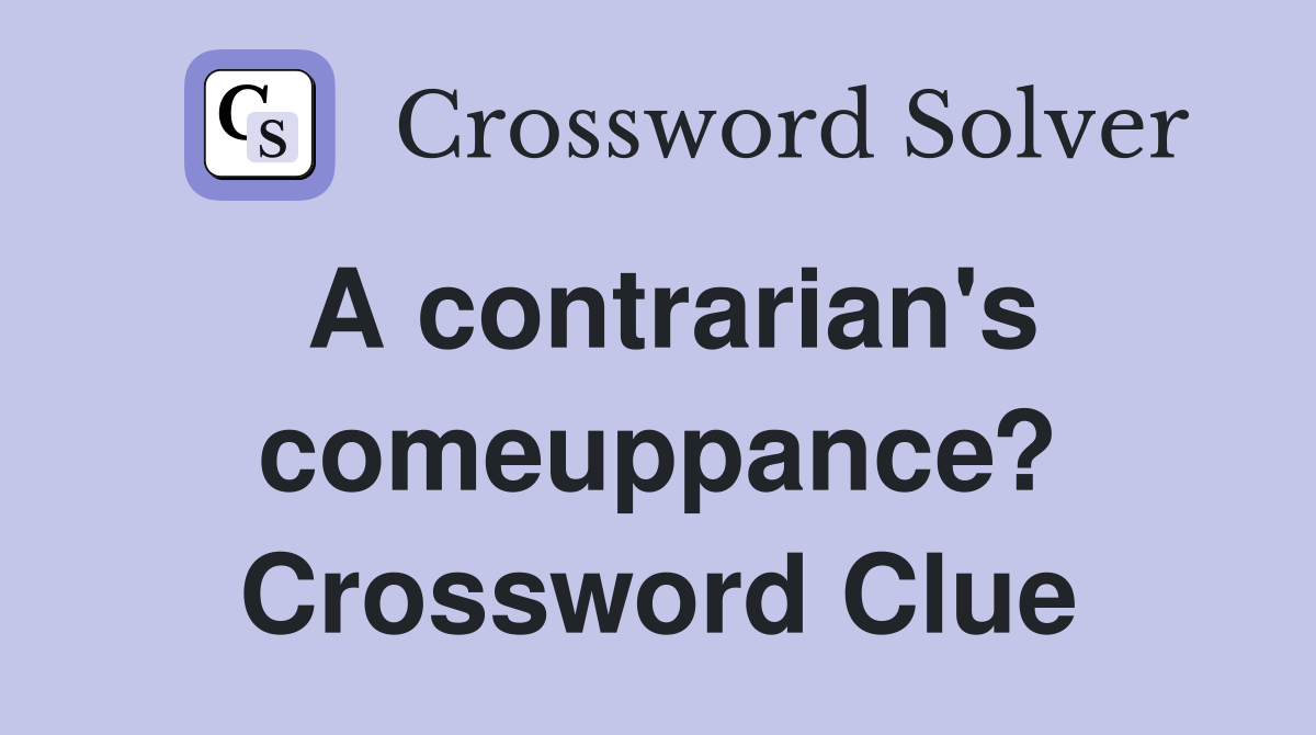 A contrarian's comeuppance? Crossword Clue