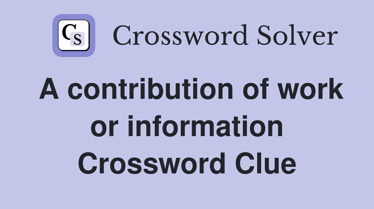 A contribution of work or information Crossword Clue
