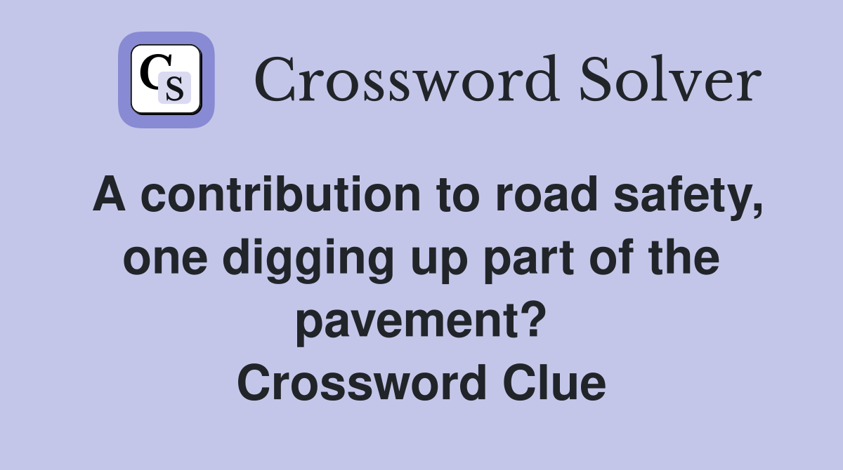 A contribution to road safety, one digging up part of the pavement? Crossword Clue