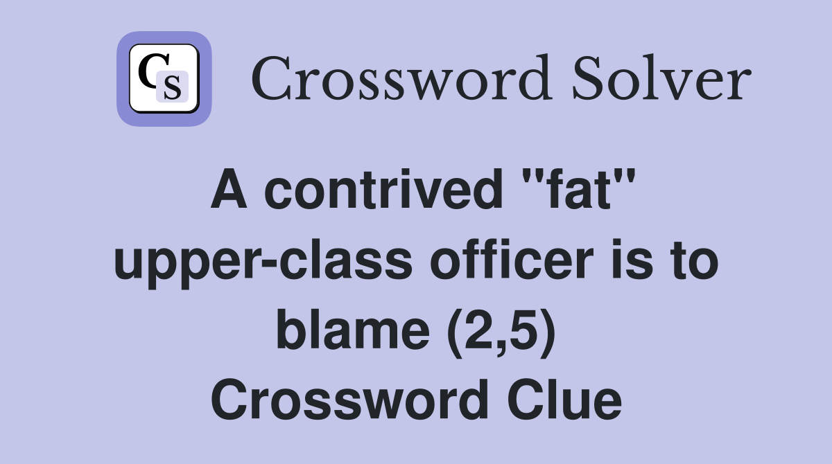 A contrived "fat" upper-class officer is to blame (2,5) Crossword Clue