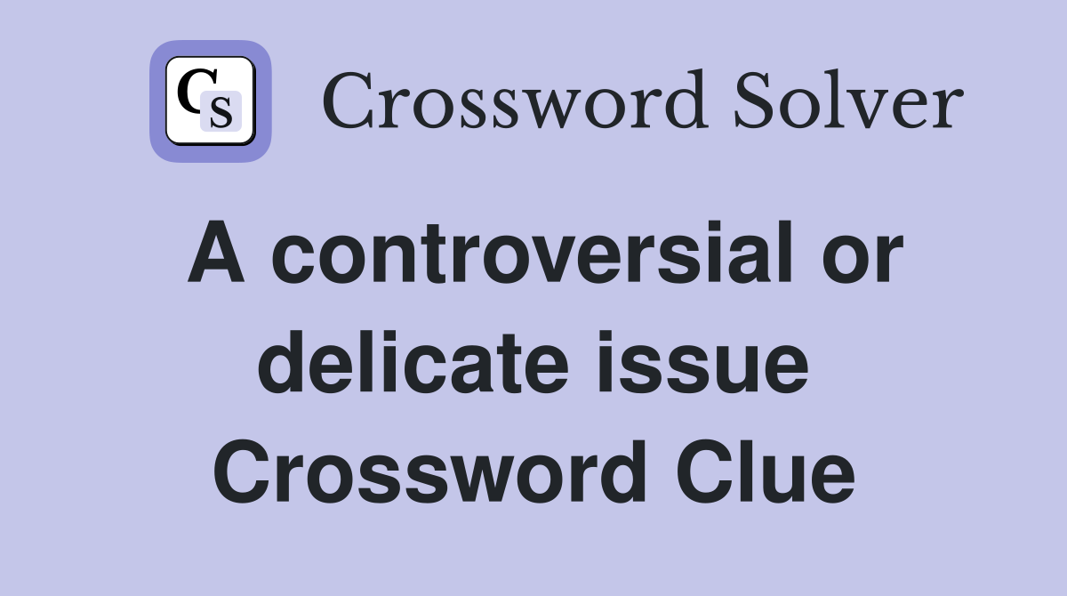 A controversial or delicate issue Crossword Clue
