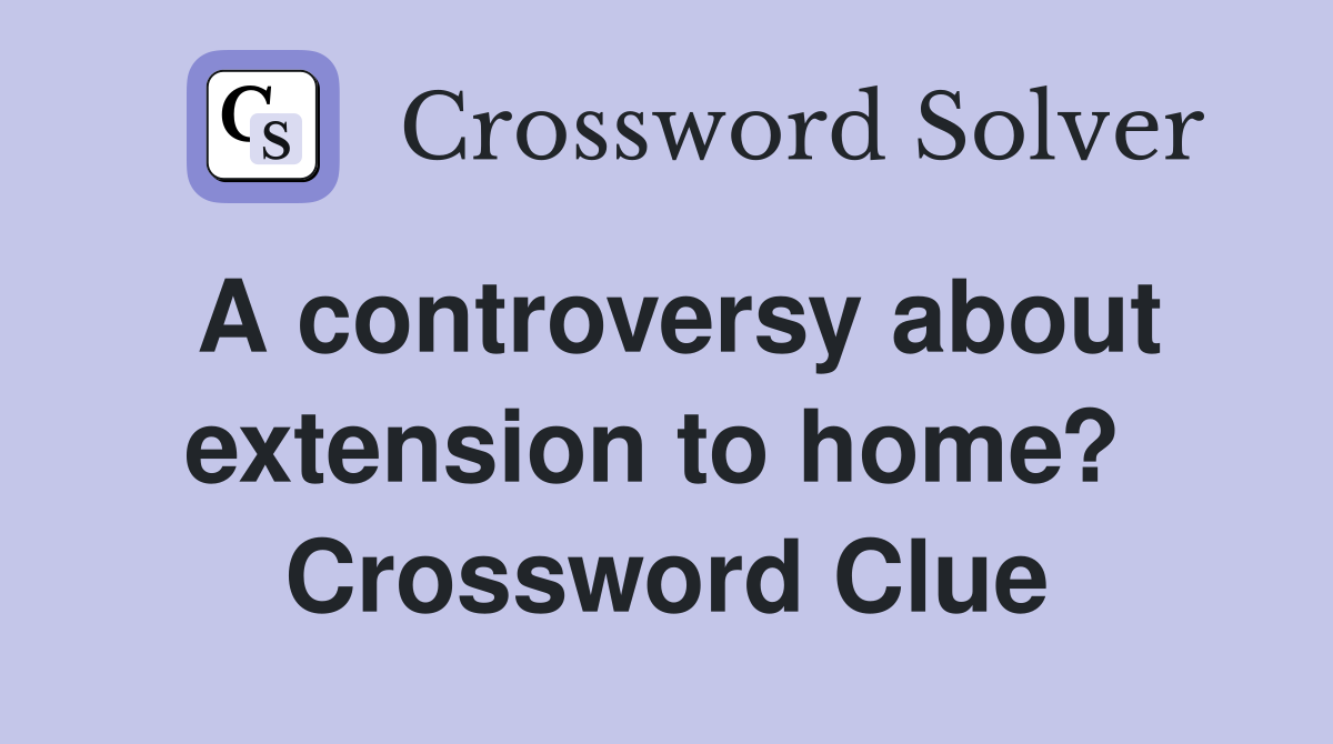 A controversy about extension to home?  Crossword Clue