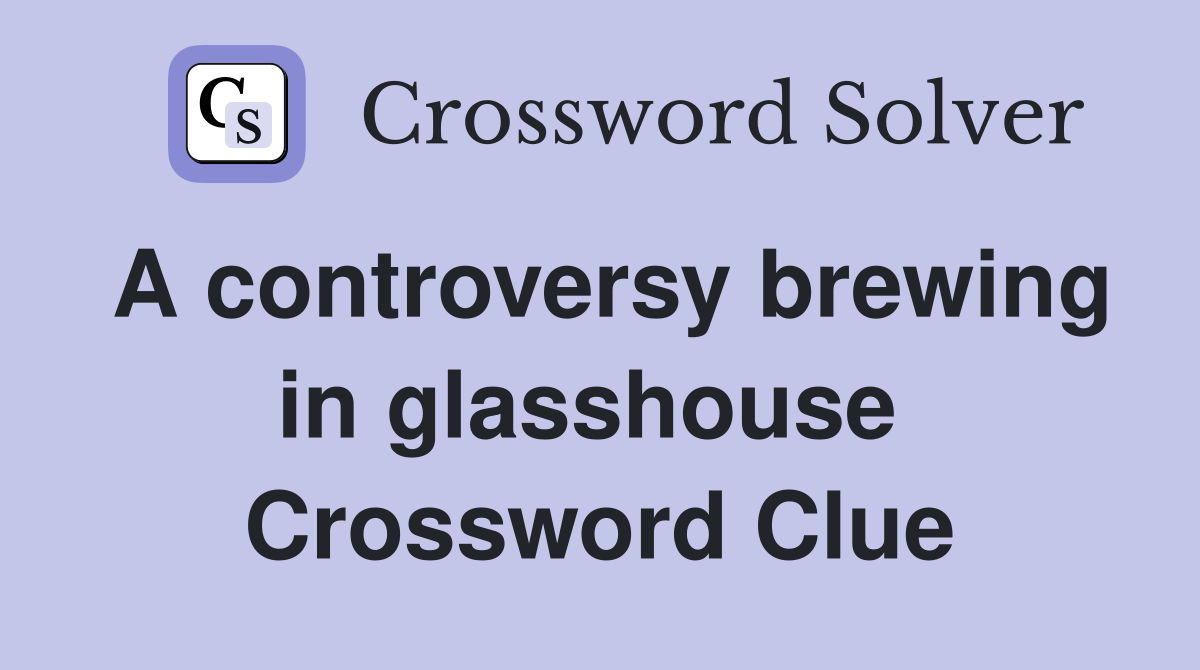 A controversy brewing in glasshouse  Crossword Clue