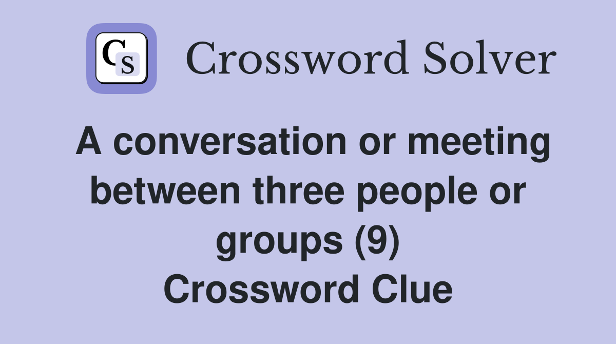 A conversation or meeting between three people or groups (9) Crossword Clue
