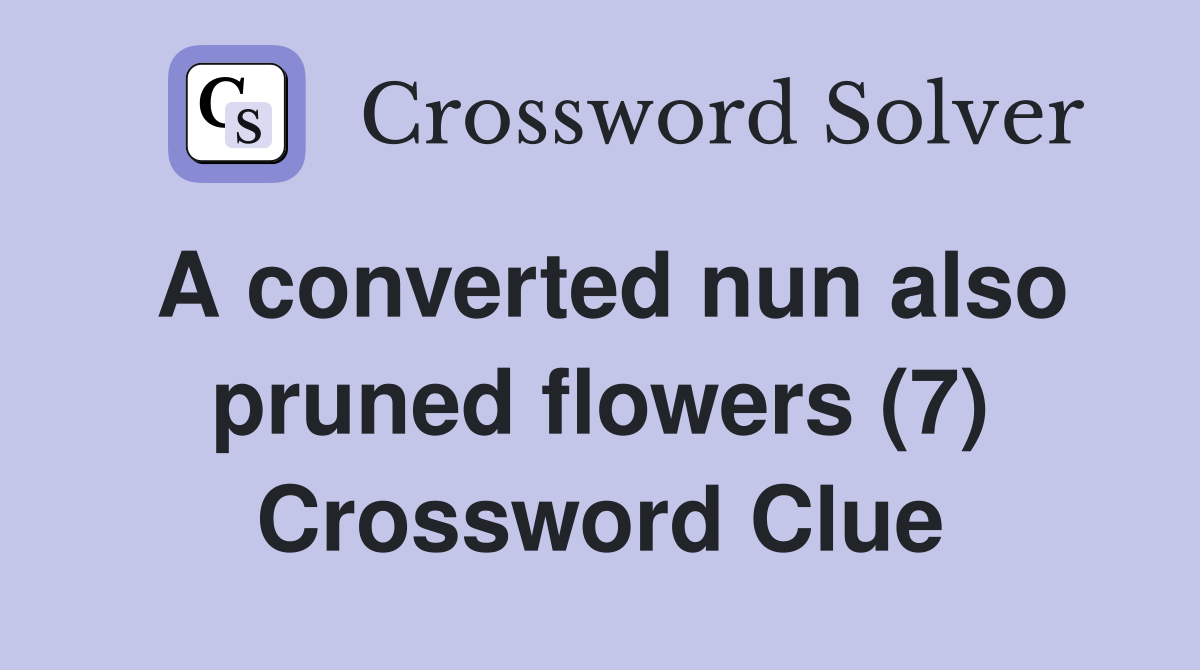 A converted nun also pruned flowers (7) Crossword Clue
