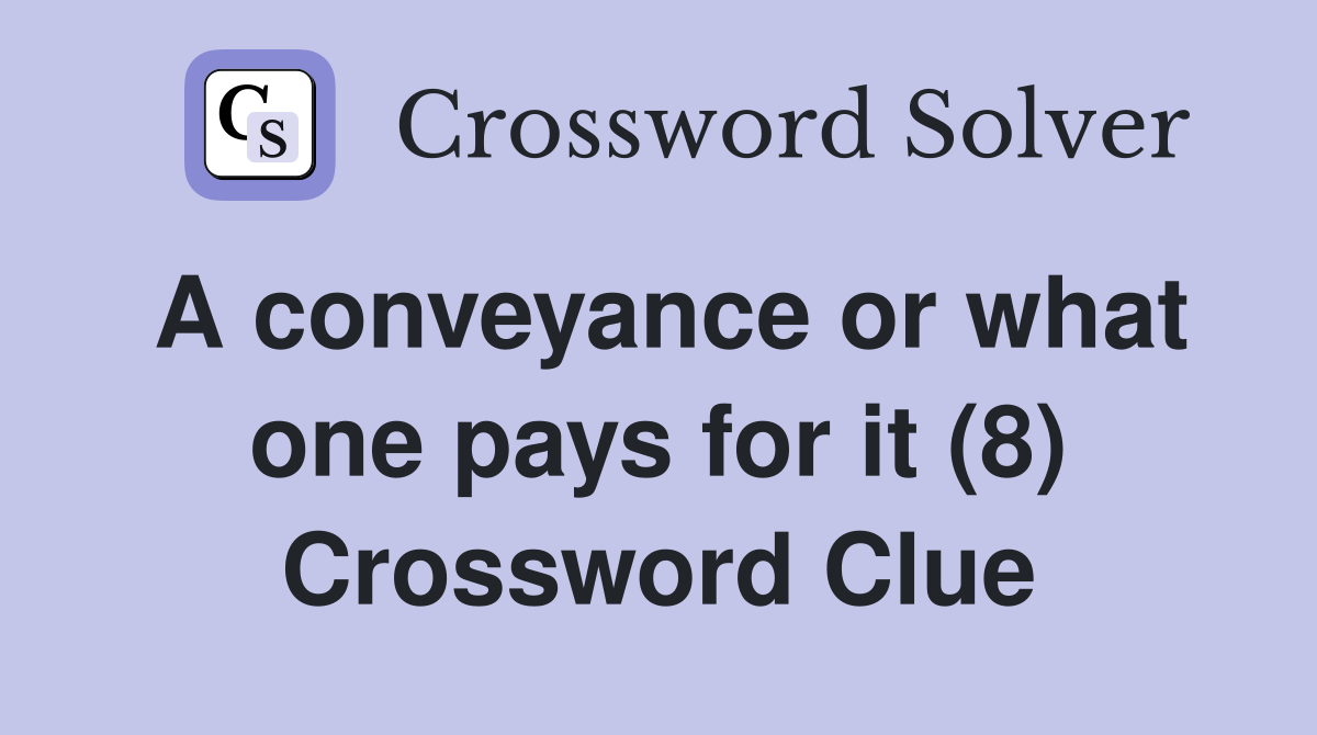 A conveyance or what one pays for it (8) Crossword Clue