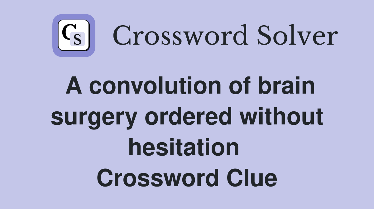 A convolution of brain surgery ordered without hesitation  Crossword Clue