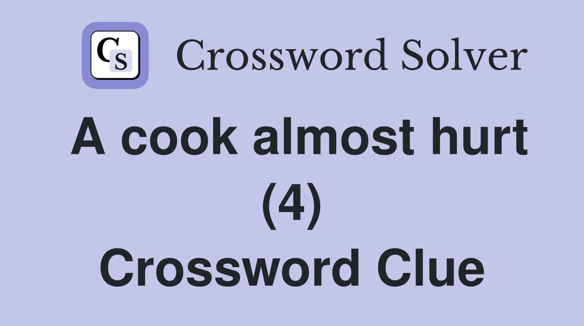 A cook almost hurt (4) Crossword Clue